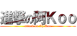 進撃の阿Ｋｏｏ (attack on Ah Koo)