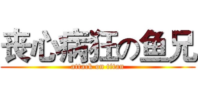 丧心病狂の鱼兄 (attack on titan)