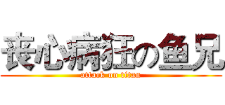 丧心病狂の鱼兄 (attack on titan)