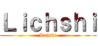 Ｌｉｃｈｓｈｉ (Lichshi)