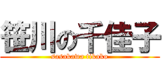 笹川の千佳子 (sasakawa tikako)