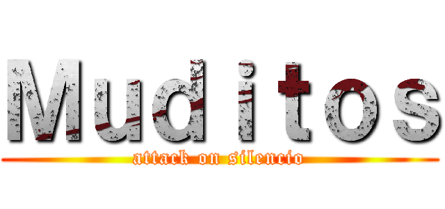 Ｍｕｄｉｔｏｓ (attack on silencio)