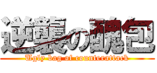 逆襲の醜包 (Ugly bag of counterattack)