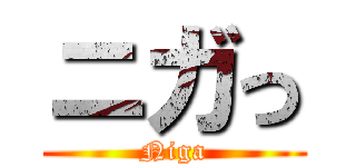 ニガっ (Niga)