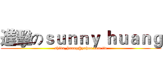 進擊のｓｕｎｎｙ ｈｕａｎｇ (shiva_huang@yahoo.com.tw)
