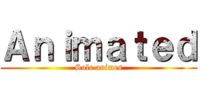 Ａｎｉｍａｔｅｄ (Solo animes)