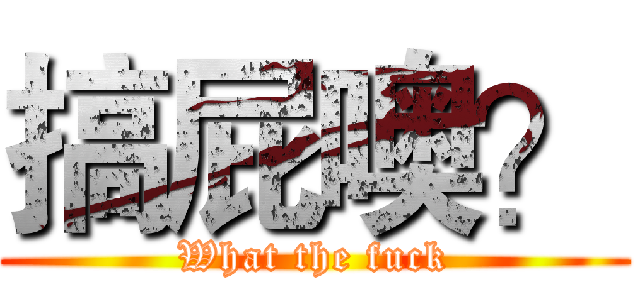 搞屁噢？ (What the fuck)