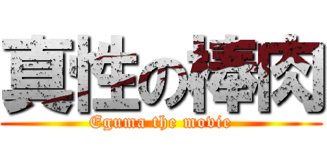 真性の棒肉 (Eguma the movie)