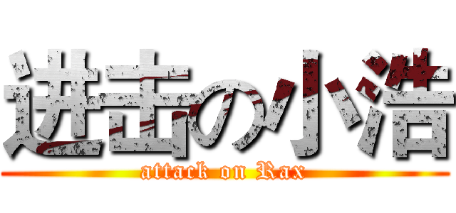 进击の小浩 (attack on Rax)