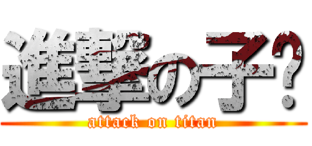 進撃の子閎 (attack on titan)