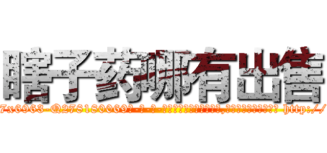 瞎子药哪有出售 (瞎子药哪有出售【电-186x2687x6963-Q278180069元-吉-药-业】我们做的是长期生意,靠的是老客户长期支持 http://sngk.net/1xDhll
)