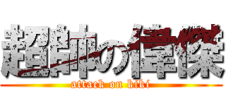 超帥の偉傑 (attack on kiki)