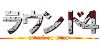 ラウンド４ (attack on titan)