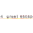 ４  ｇｒｅａｔ ｅｓｃａｐｅ ()