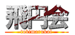 飛円会 (tobimarukai)
