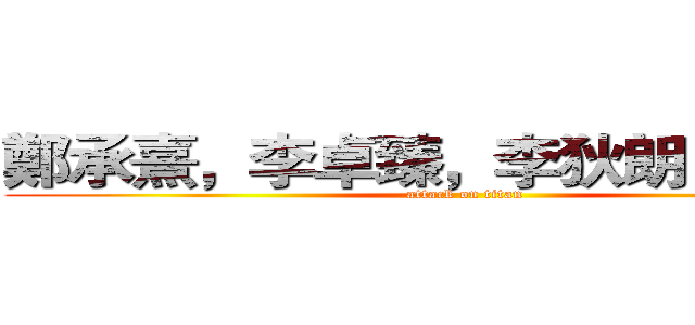 鄭承熹，李卓臻，李狄朗，何正維 (attack on titan)