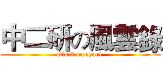 中二研の風雲錄 (attack on chuni )
