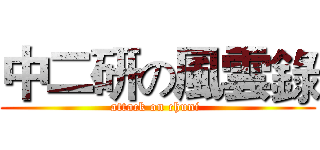 中二研の風雲錄 (attack on chuni )