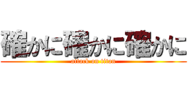 確かに確かに確かに (attack on titan)