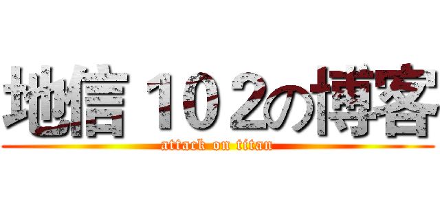 地信１０２の博客 (attack on titan)