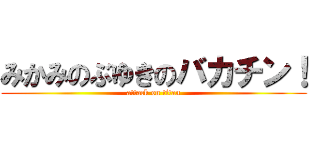 みかみのぶゆきのバカチン！ (attack on titan)