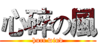 心碎の風 (hurt wind)