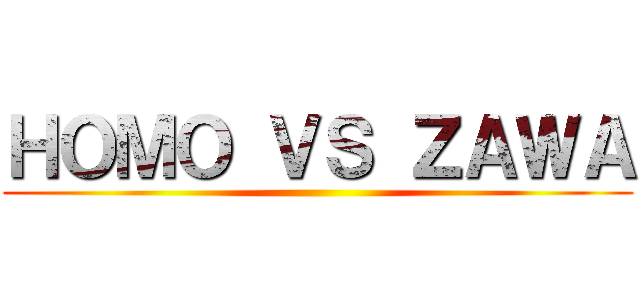 ＨＯＭＯ ＶＳ ＺＡＷＡ ()