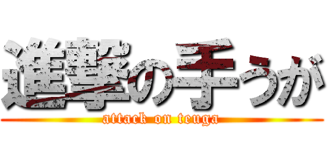 進撃の手うが (attack on teuga)