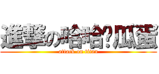 進撃の哈哈儍瓜蛋 (attack on titan)