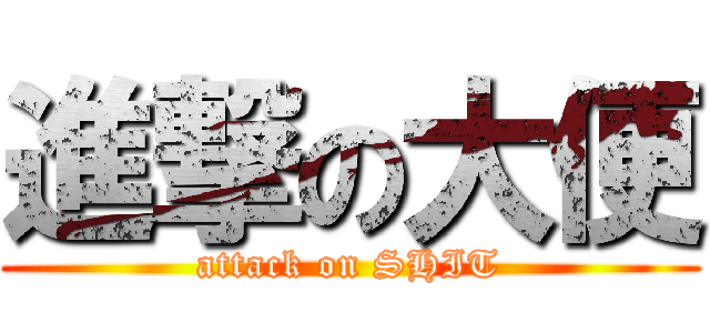 進撃の大便 (attack on SHIT)