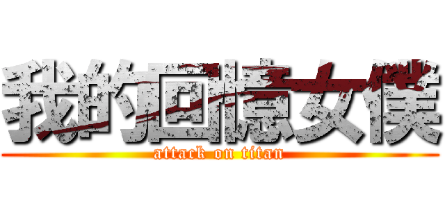 我的回憶女僕 (attack on titan)