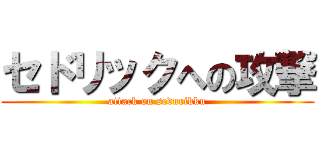 セドリックへの攻撃 (attack on sedurikku)