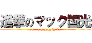 進撃のマック国光 (mac no mayuge ha koi)