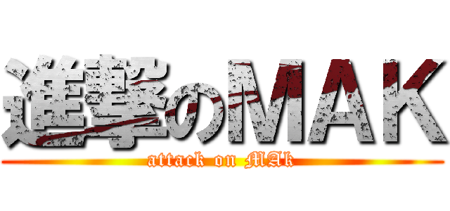 進撃のＭＡＫ (attack on MAk)