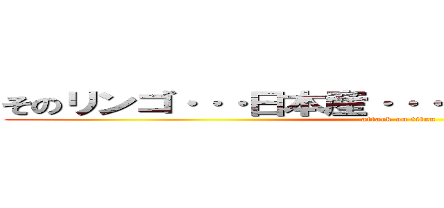 そのリンゴ···日本産···高級スイーツなんだよ (attack on titan)