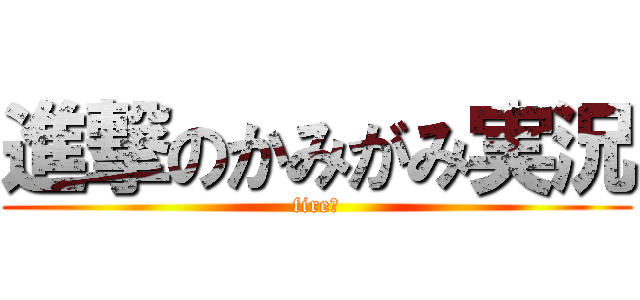 進撃のかみがみ実況 (fireー)