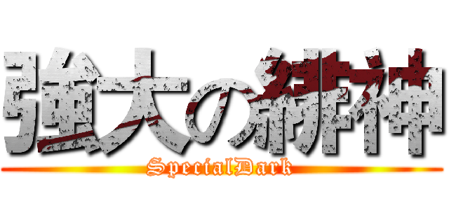 強大の緋神 (SpecialDark)