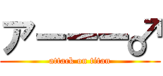 アーーー♂ (attack on titan)