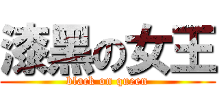 漆黑の女王 (black on queen)