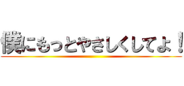 僕にもっとやさしくしてよ！ ()