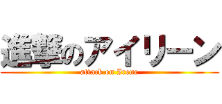 進撃のアイリーン (attack on Irene)