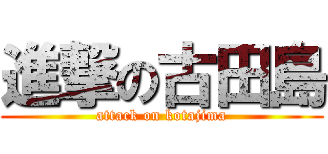 進撃の古田島 (attack on kotajima)