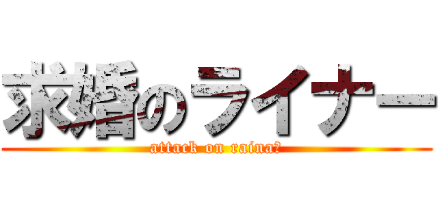 求婚のライナー (attack on rainaー)