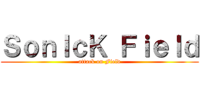 ＳｏｎＩｃＫ Ｆｉｅｌｄ (attack on Field)