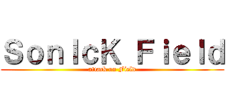 ＳｏｎＩｃＫ Ｆｉｅｌｄ (attack on Field)