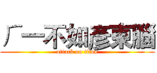 ㄏ一不如彥東腦 (attack on titan)