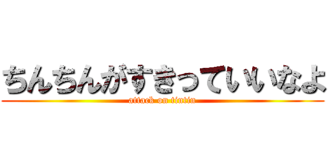 ちんちんがすきっていいなよ (attack on tintin)