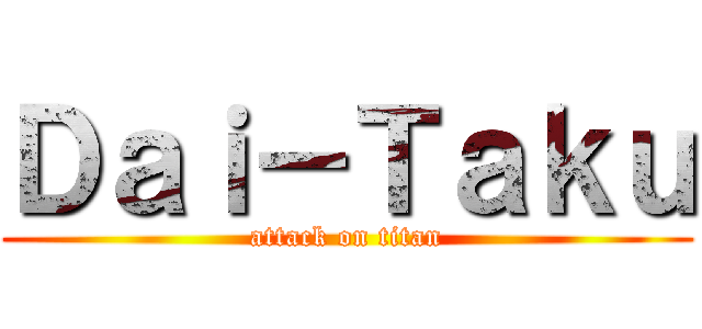 Ｄａｉ－Ｔａｋｕ (attack on titan)