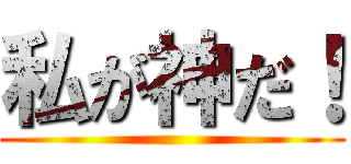 私が神だ！ ()