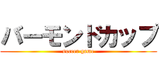 バーモンドカップ (soccer game)